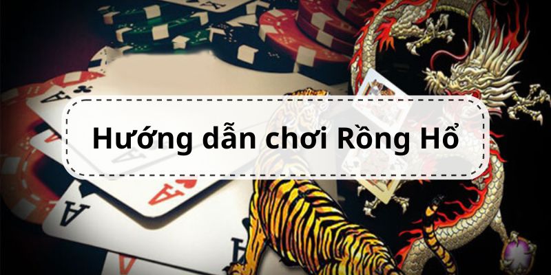 Hướng Dẫn Chơi Rồng Hổ Chi Tiết Từ A Đến Z Dành Cho Bạn