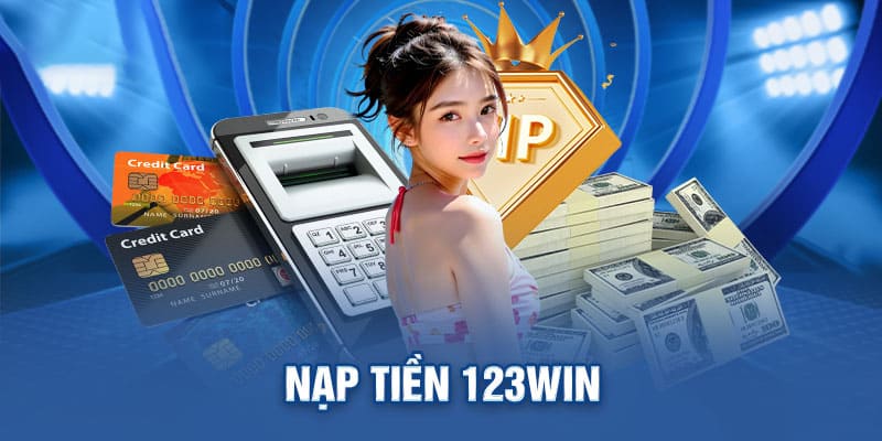 Hướng Dẫn Nạp Tiền 123Win Chi Tiết Từ A Đến Z: Không Lo Gặp Lỗi !