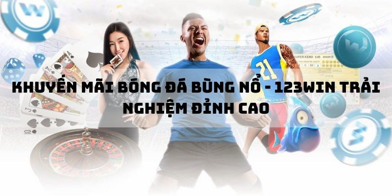 Khuyến mãi Bóng đá Bùng Nổ - 123Win Trải Nghiệm Đỉnh Cao